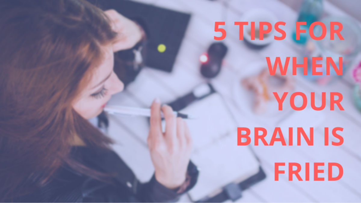 5 Tips for When Your Brain is Fried 5 tips for when your brain is fried