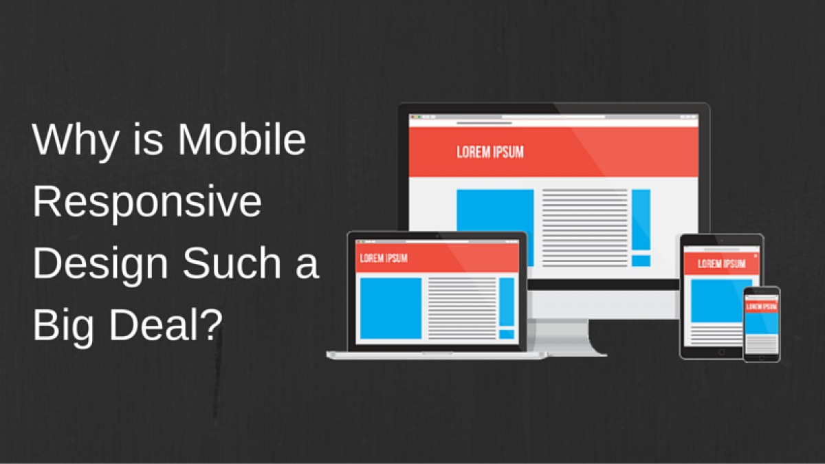 Why is Mobile Responsive Design Such a Big Deal? Why is Mobile Responsive Design Such a Big Deal?