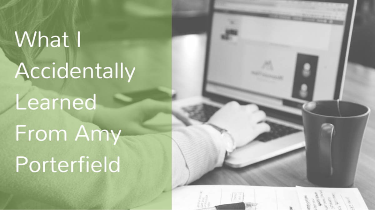 What I Accidentally Learned From Amy Porterfield What I Accidentally Learned From Amy Porterfield